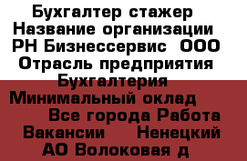 Бухгалтер-стажер › Название организации ­ РН-Бизнессервис, ООО › Отрасль предприятия ­ Бухгалтерия › Минимальный оклад ­ 13 000 - Все города Работа » Вакансии   . Ненецкий АО,Волоковая д.